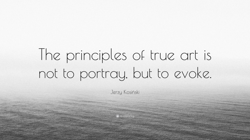 Jerzy Kosiński Quote: “The principles of true art is not to portray, but to evoke.”