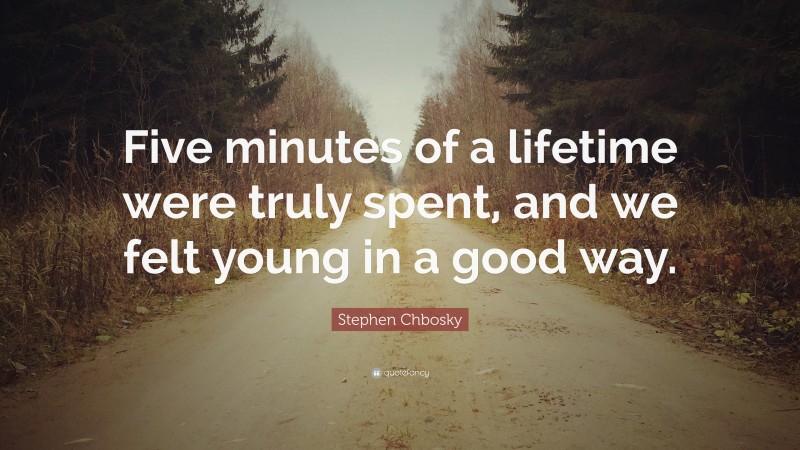 Stephen Chbosky Quote: “Five minutes of a lifetime were truly spent, and we felt young in a good way.”