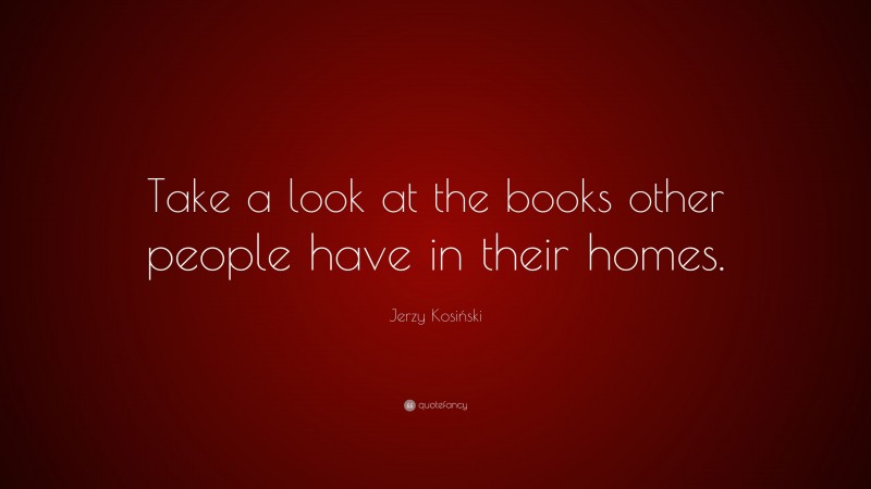 Jerzy Kosiński Quote: “Take a look at the books other people have in their homes.”