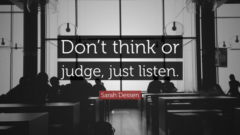 Sarah Dessen Quote: “Don’t think or judge, just listen.”