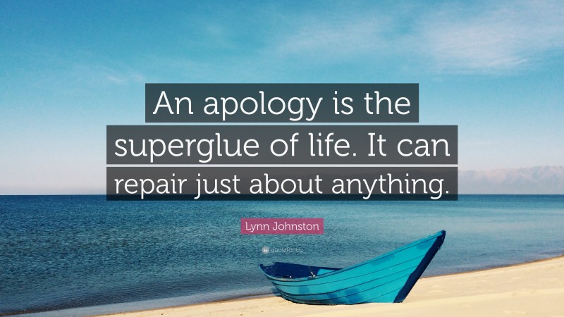 Lynn Johnston Quote: “An apology is the superglue of life. It can repair just about anything.”