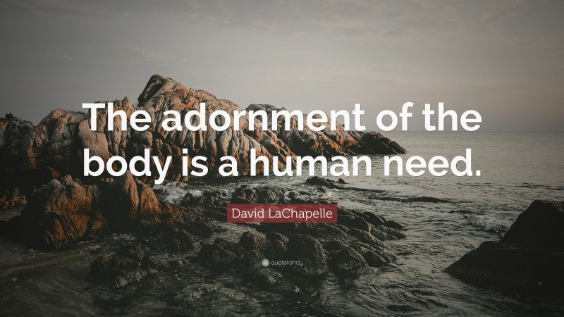 David LaChapelle Quote: “The adornment of the body is a human need.”