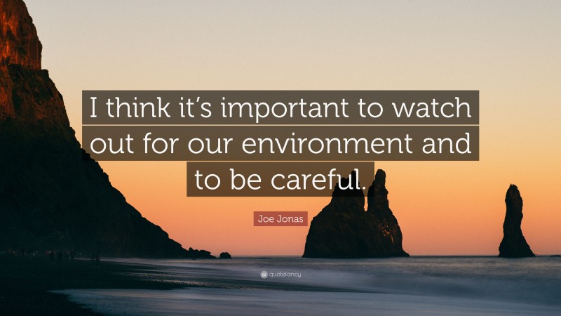 Joe Jonas Quote: “I think it’s important to watch out for our environment and to be careful.”