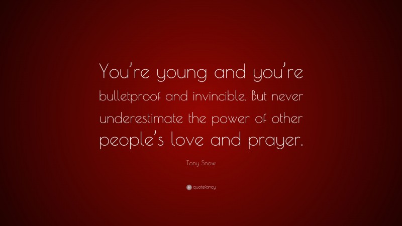 Tony Snow Quote: “You’re young and you’re bulletproof and invincible. But never underestimate the power of other people’s love and prayer.”