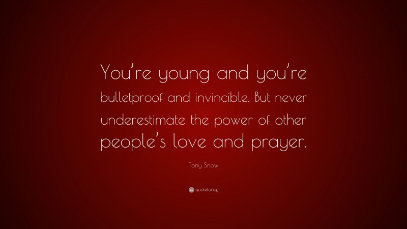 Tony Snow Quote: “You’re young and you’re bulletproof and invincible. But never underestimate the power of other people’s love and prayer.”