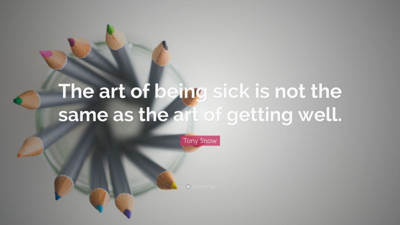 Tony Snow Quote: “The art of being sick is not the same as the art of getting well.”