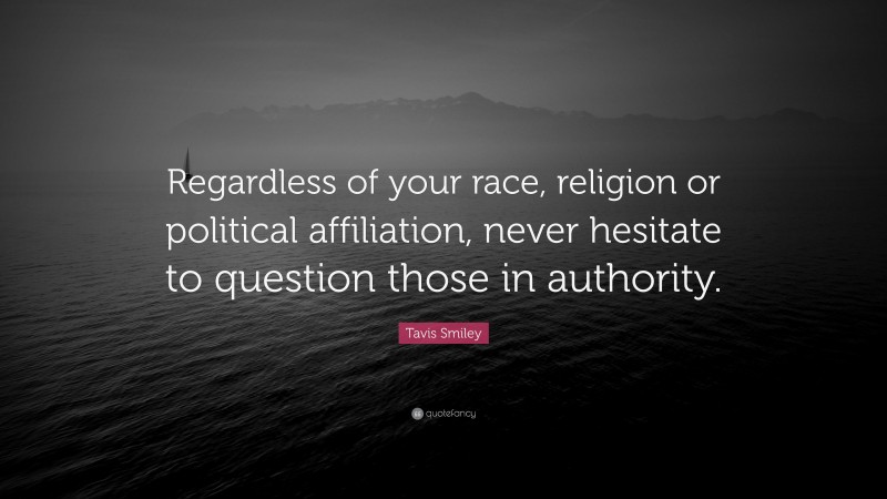 Tavis Smiley Quote: “Regardless of your race, religion or political affiliation, never hesitate to question those in authority.”
