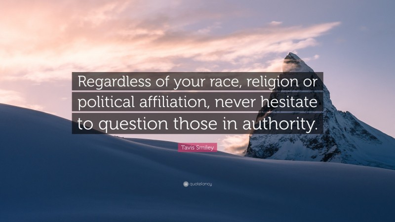 Tavis Smiley Quote: “Regardless of your race, religion or political affiliation, never hesitate to question those in authority.”