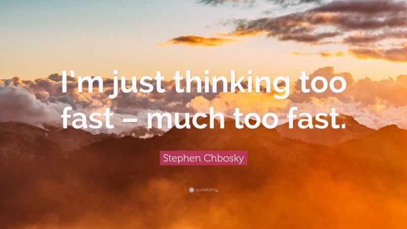 Stephen Chbosky Quote: “I’m just thinking too fast – much too fast.”