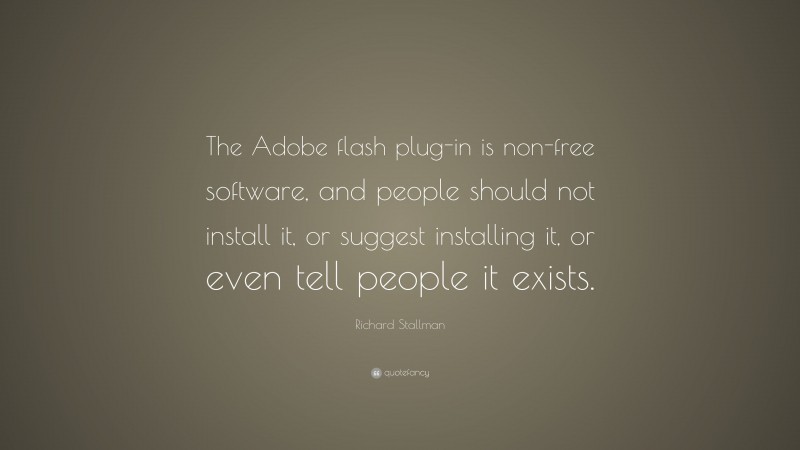Richard Stallman Quote: “The Adobe flash plug-in is non-free software, and people should not install it, or suggest installing it, or even tell people it exists.”