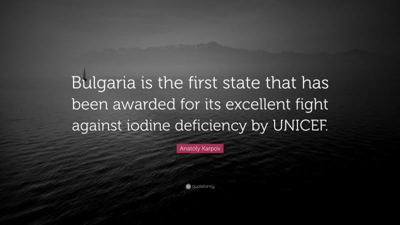 Anatoly Karpov Quote: “Bulgaria is the first state that has been awarded for its excellent fight against iodine deficiency by UNICEF.”