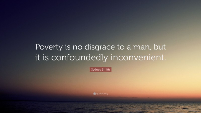 Sydney Smith Quote: “Poverty is no disgrace to a man, but it is confoundedly inconvenient.”