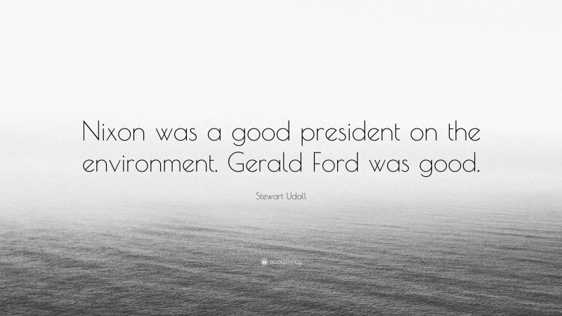 Stewart Udall Quote: “Nixon was a good president on the environment. Gerald Ford was good.”