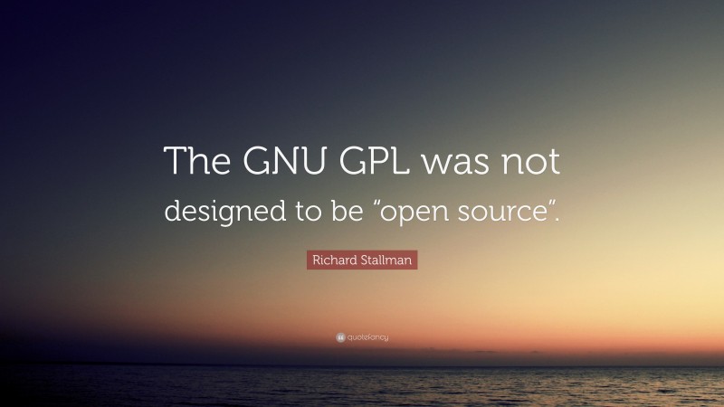 Richard Stallman Quote: “The GNU GPL was not designed to be “open source”.”