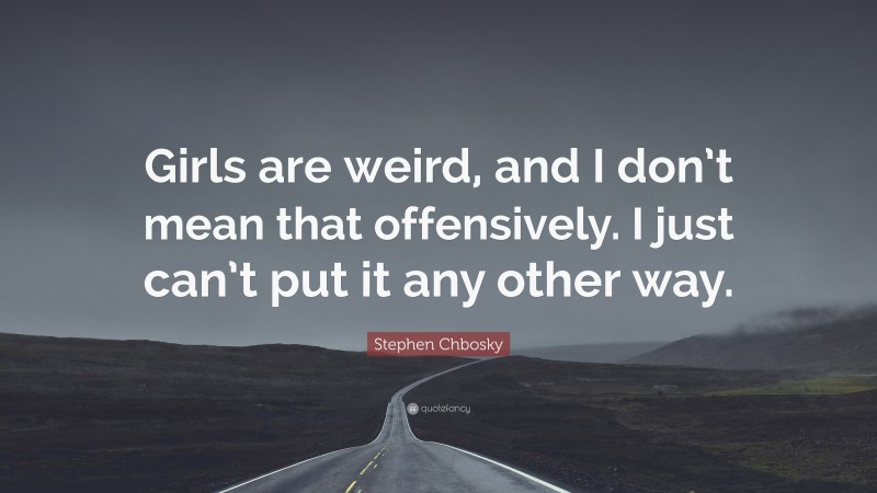 Stephen Chbosky Quote: “Girls are weird, and I don’t mean that offensively. I just can’t put it any other way.”