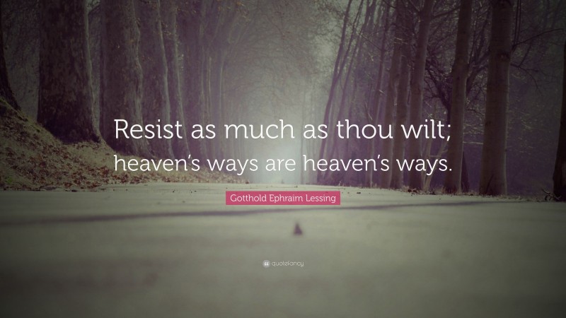 Gotthold Ephraim Lessing Quote: “Resist as much as thou wilt; heaven’s ways are heaven’s ways.”