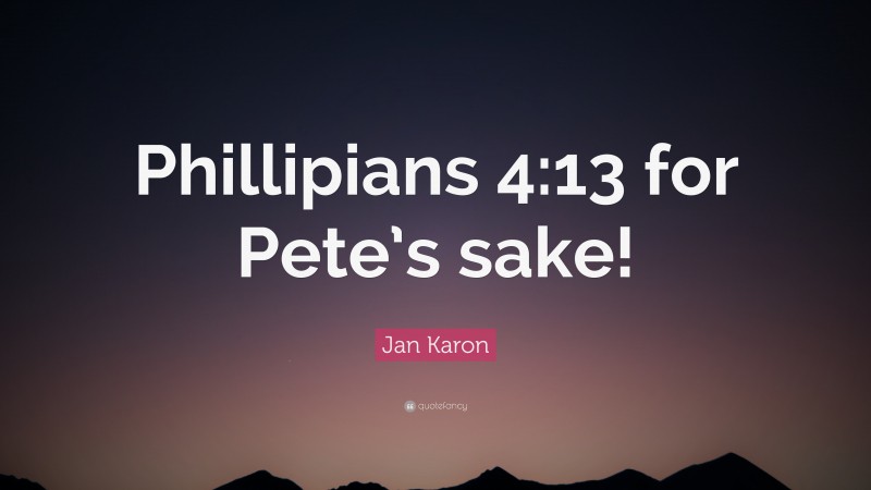 Jan Karon Quote: “Phillipians 4:13 for Pete’s sake!”