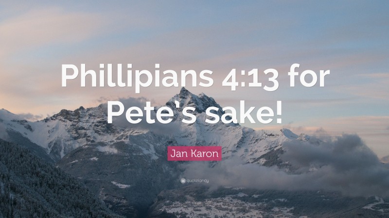Jan Karon Quote: “Phillipians 4:13 for Pete’s sake!”