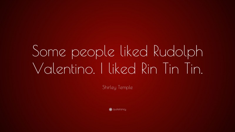 Shirley Temple Quote: “Some people liked Rudolph Valentino. I liked Rin Tin Tin.”