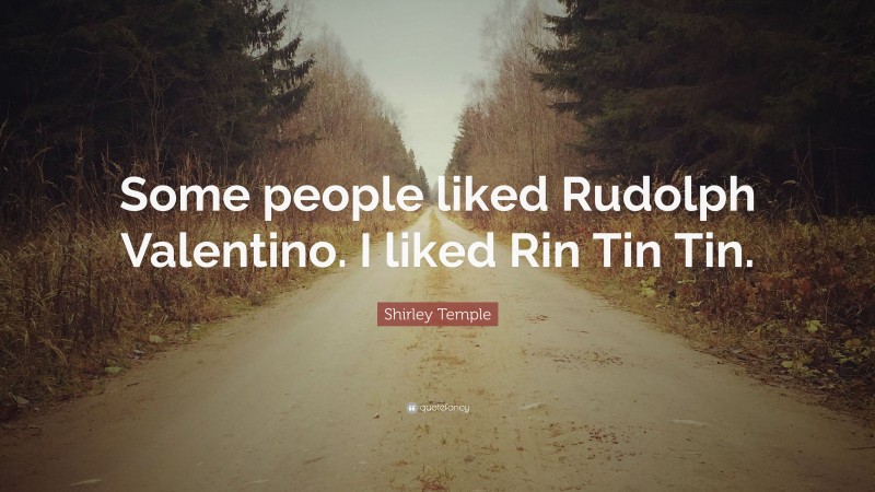 Shirley Temple Quote: “Some people liked Rudolph Valentino. I liked Rin Tin Tin.”