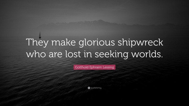 Gotthold Ephraim Lessing Quote: “They make glorious shipwreck who are lost in seeking worlds.”