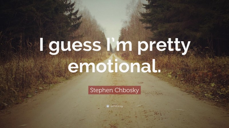 Stephen Chbosky Quote: “I guess I’m pretty emotional.”