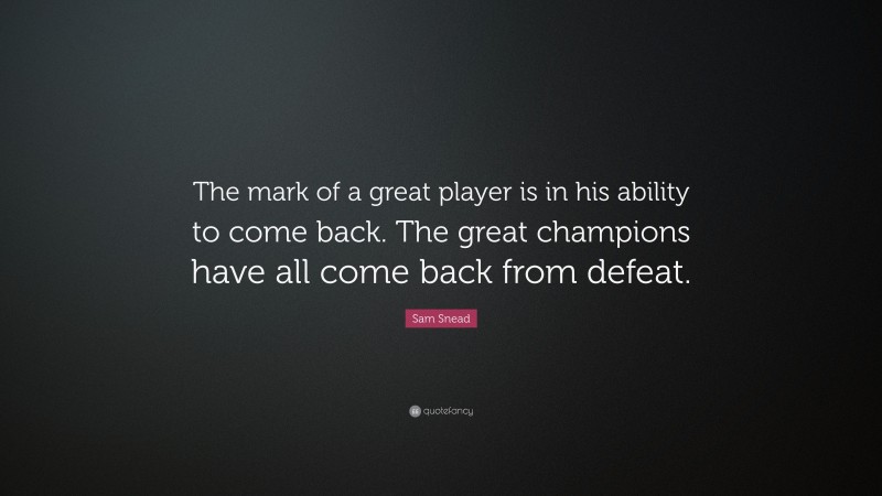 Sam Snead Quote: “The mark of a great player is in his ability to come back. The great champions have all come back from defeat.”