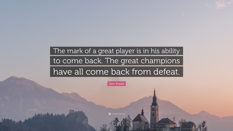 Sam Snead Quote: “The mark of a great player is in his ability to come back. The great champions have all come back from defeat.”
