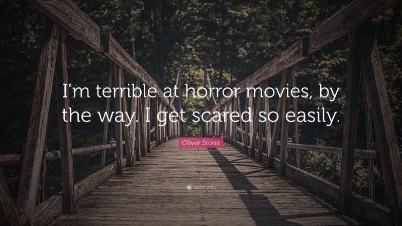 Oliver Stone Quote: “I’m terrible at horror movies, by the way. I get scared so easily.”