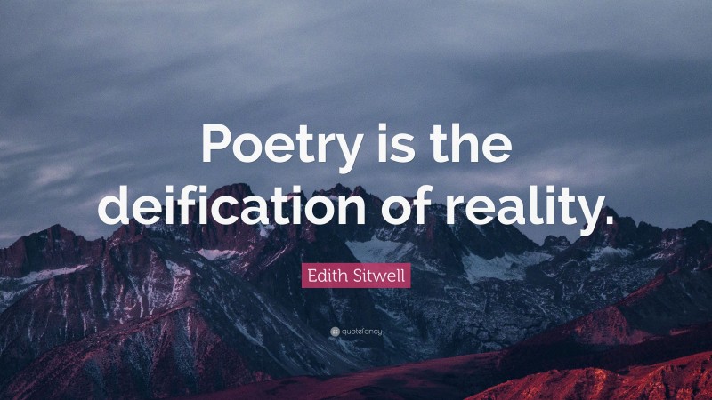 Edith Sitwell Quote: “Poetry is the deification of reality.”