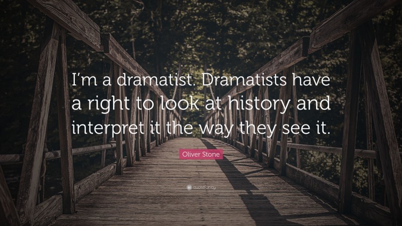 Oliver Stone Quote: “I’m a dramatist. Dramatists have a right to look at history and interpret it the way they see it.”