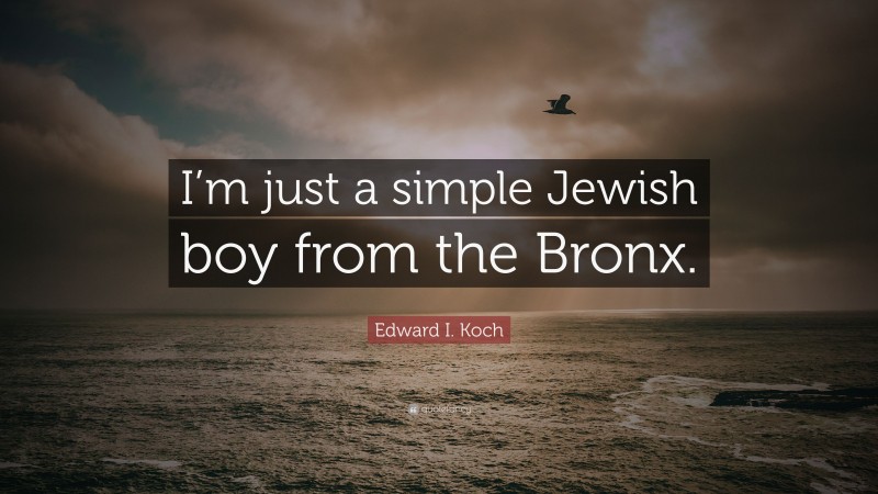 Edward I. Koch Quote: “I’m just a simple Jewish boy from the Bronx.”