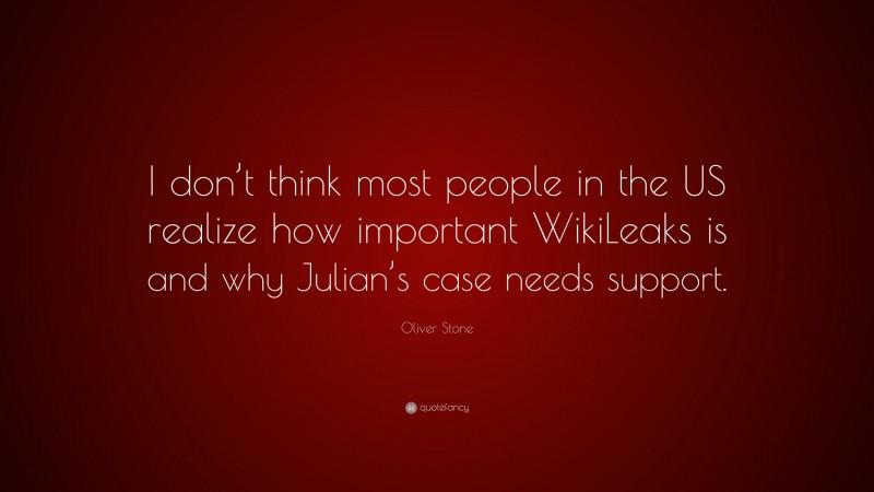 Oliver Stone Quote: “I don’t think most people in the US realize how important WikiLeaks is and why Julian’s case needs support.”