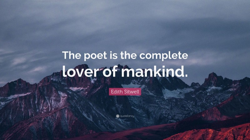 Edith Sitwell Quote: “The poet is the complete lover of mankind.”
