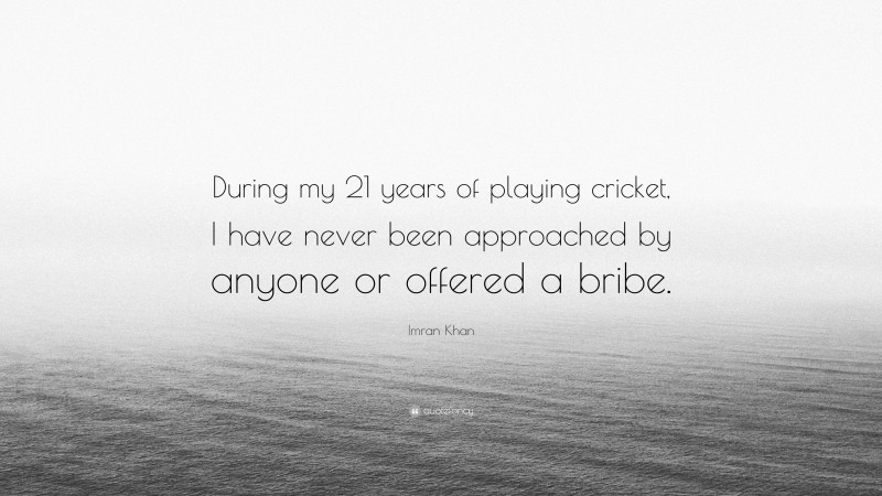 Imran Khan Quote: “During my 21 years of playing cricket, I have never been approached by anyone or offered a bribe.”