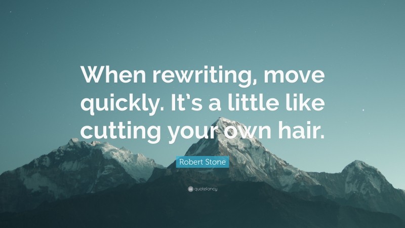 Robert Stone Quote: “When rewriting, move quickly. It’s a little like cutting your own hair.”