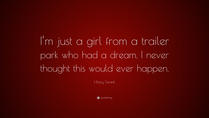 Hilary Swank Quote: “I’m just a girl from a trailer park who had a dream. I never thought this would ever happen.”