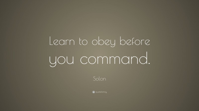 Solon Quote: “Learn to obey before you command.”
