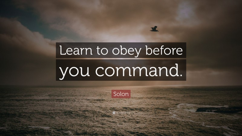 Solon Quote: “Learn to obey before you command.”