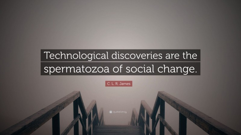 C. L. R. James Quote: “Technological discoveries are the spermatozoa of social change.”