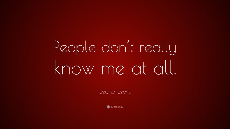 Leona Lewis Quote: “People don’t really know me at all.”