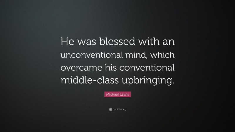 Michael Lewis Quote: “He was blessed with an unconventional mind, which overcame his conventional middle-class upbringing.”