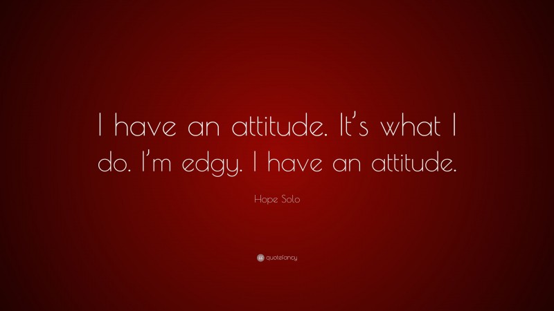 Hope Solo Quote: “I have an attitude. It’s what I do. I’m edgy. I have an attitude.”
