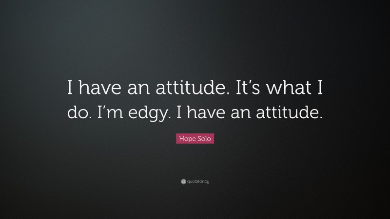 Hope Solo Quote: “I have an attitude. It’s what I do. I’m edgy. I have an attitude.”
