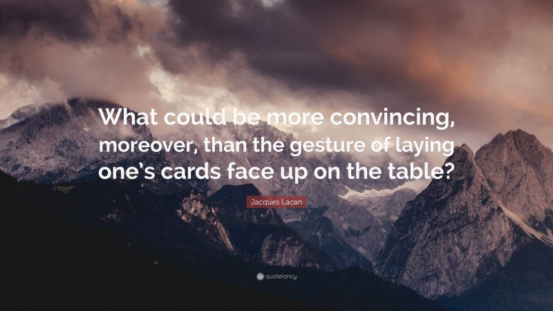 Jacques Lacan Quote: “What could be more convincing, moreover, than the gesture of laying one’s cards face up on the table?”