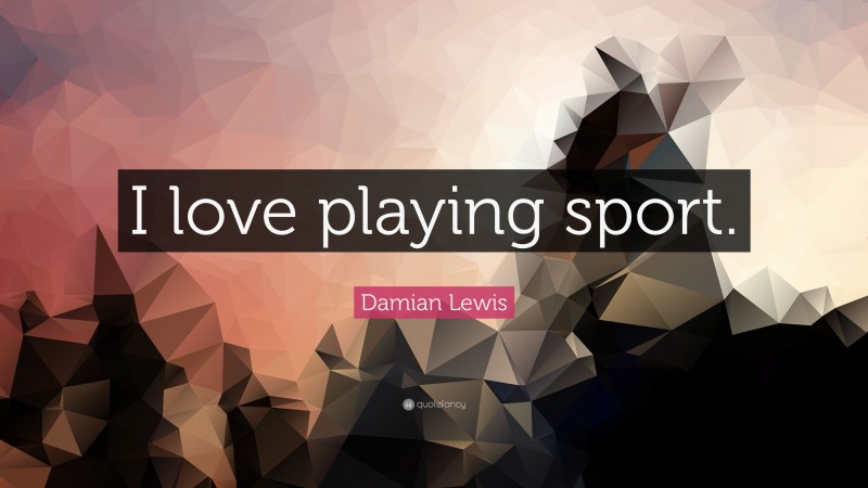 Damian Lewis Quote: “I love playing sport.”