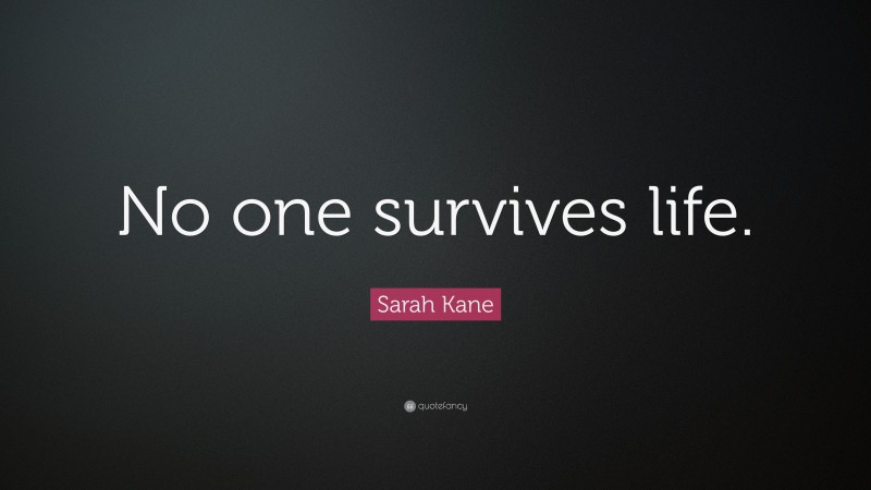 Sarah Kane Quote: “No one survives life.”