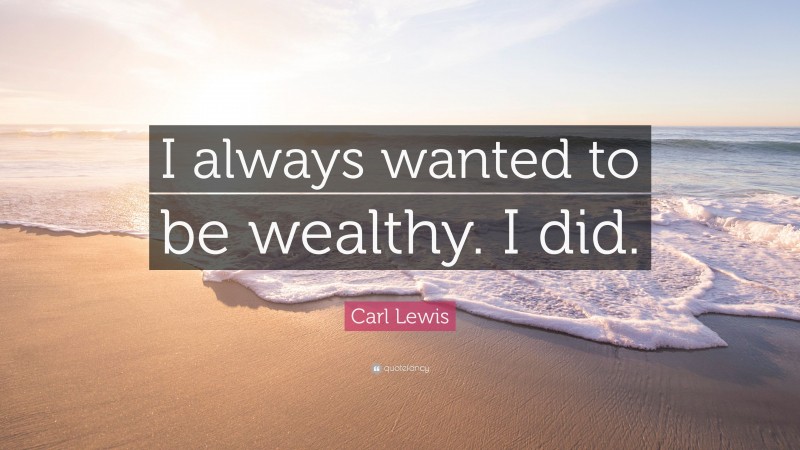 Carl Lewis Quote: “I always wanted to be wealthy. I did.”