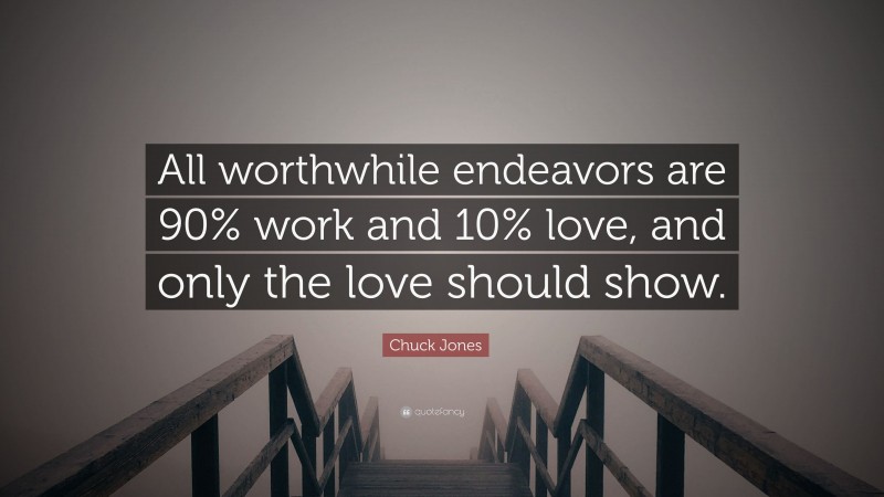 Chuck Jones Quote: “All worthwhile endeavors are 90% work and 10% love, and only the love should show.”