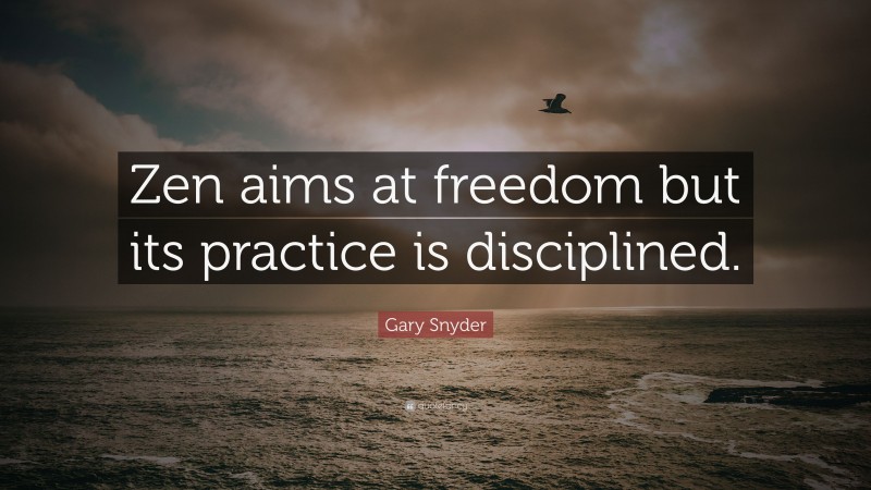 Gary Snyder Quote: “Zen aims at freedom but its practice is disciplined.”